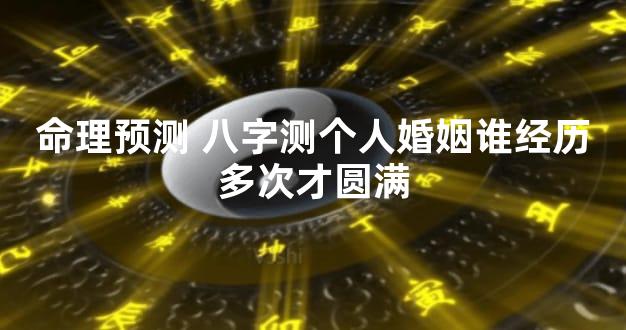 命理预测 八字测个人婚姻谁经历多次才圆满